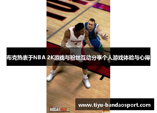 布克热衷于NBA 2K游戏与粉丝互动分享个人游戏体验与心得