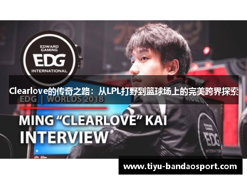 Clearlove的传奇之路：从LPL打野到篮球场上的完美跨界探索