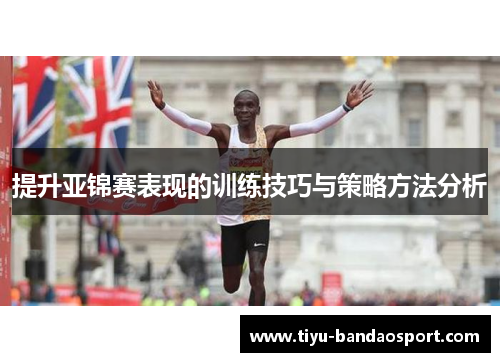 提升亚锦赛表现的训练技巧与策略方法分析