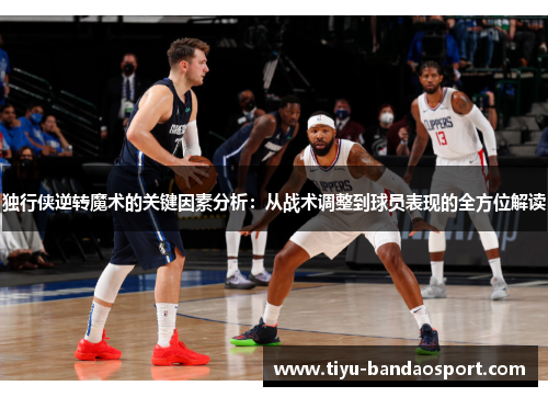 独行侠逆转魔术的关键因素分析：从战术调整到球员表现的全方位解读