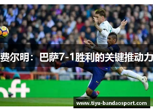 费尔明：巴萨7-1胜利的关键推动力