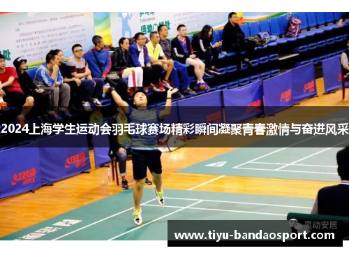 2024上海学生运动会羽毛球赛场精彩瞬间凝聚青春激情与奋进风采