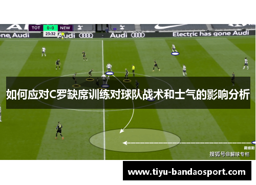 如何应对C罗缺席训练对球队战术和士气的影响分析