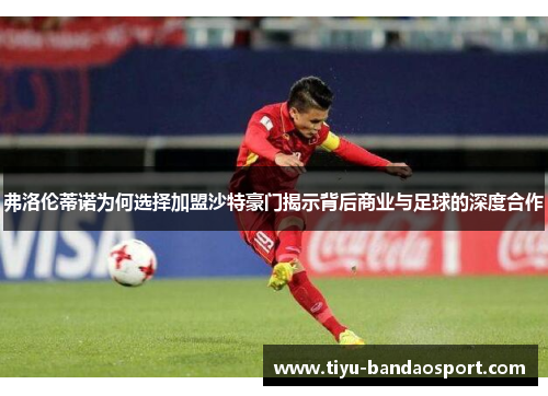 弗洛伦蒂诺为何选择加盟沙特豪门揭示背后商业与足球的深度合作