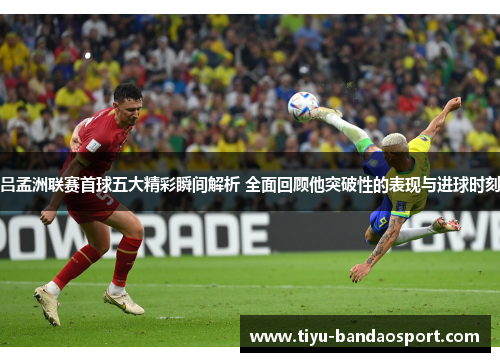 吕孟洲联赛首球五大精彩瞬间解析 全面回顾他突破性的表现与进球时刻