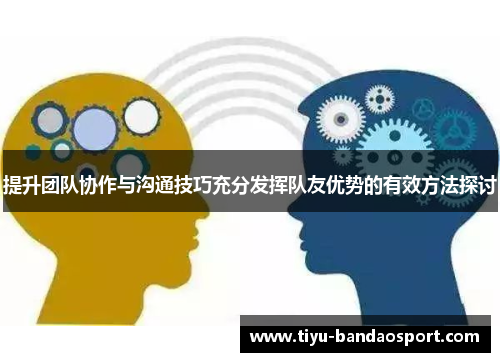提升团队协作与沟通技巧充分发挥队友优势的有效方法探讨