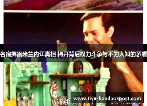 名宿揭露米兰内讧真相 揭开背后权力斗争与不为人知的矛盾