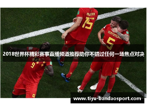 2018世界杯精彩赛事直播频道推荐助你不错过任何一场焦点对决