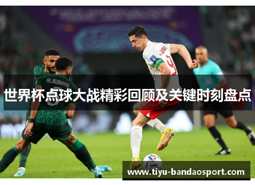 世界杯点球大战精彩回顾及关键时刻盘点