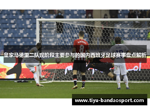 皇家马德里二队现阶段主要参与的国内西班牙足球赛事盘点解析