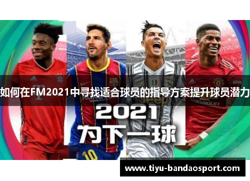 如何在FM2021中寻找适合球员的指导方案提升球员潜力