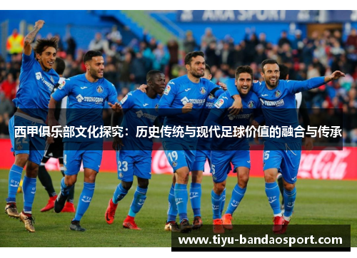 西甲俱乐部文化探究：历史传统与现代足球价值的融合与传承