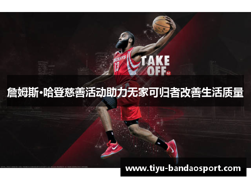 詹姆斯·哈登慈善活动助力无家可归者改善生活质量 詹姆斯·哈登慈善活动助力无家可归者改善生活质量