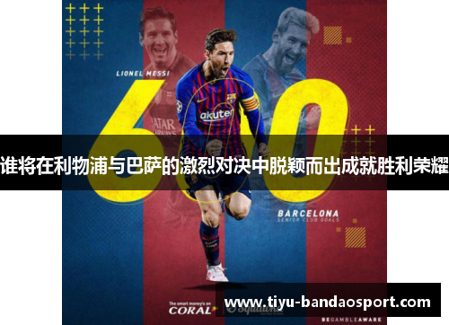 谁将在利物浦与巴萨的激烈对决中脱颖而出成就胜利荣耀