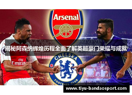 揭秘阿森纳辉煌历程全面了解英超豪门荣耀与成就