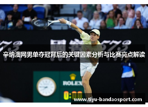 辛纳澳网男单夺冠背后的关键因素分析与比赛亮点解读 辛纳澳网男单夺冠背后的关键因素分析与比赛亮点解读