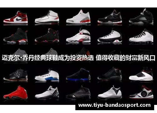 迈克尔·乔丹经典球鞋成为投资热选 值得收藏的财富新风口
