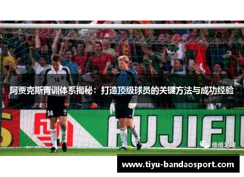 阿贾克斯青训体系揭秘:打造顶级球员的关键方法与成功经验 阿贾克斯青训体系揭秘:打造顶级球员的关键方法与成功经验