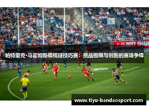 帕特里克·马霍姆斯橄榄球技巧赛：挑战极限与创新的赛场争锋